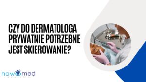 Czy do dermatologa prywatnie potrzebne jest skierowanie? Wyjaśniamy